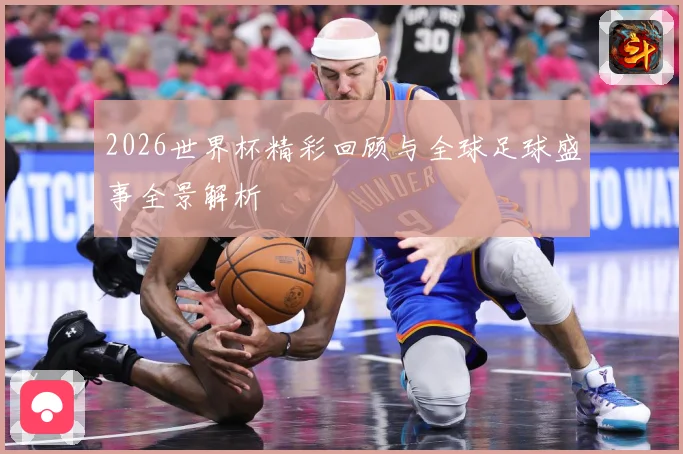 2026世界杯精彩回顾与全球足球盛事全景解析