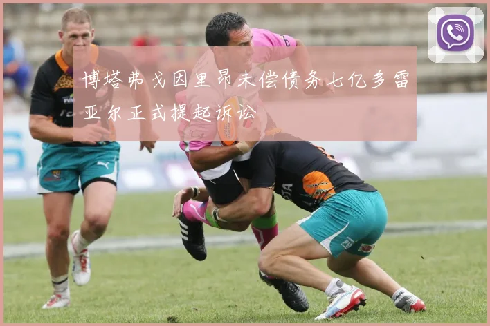 博塔弗戈因里昂未偿债务七亿多雷亚尔正式提起诉讼
