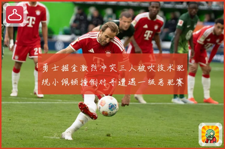 勇士掘金激烈冲突三人被吹技术犯规小佩顿撞倒对手遭遇一级恶犯赛场复盘