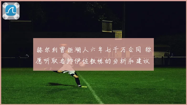 赫尔利曾拒湖人六年七千万合同 称愿听取名帅伊佐教练的分析和建议