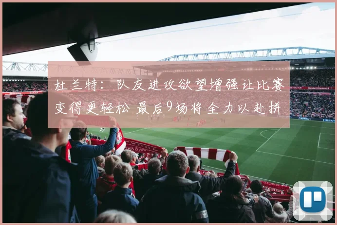 杜兰特：队友进攻欲望增强让比赛变得更轻松 最后9场将全力以赴拼搏到底