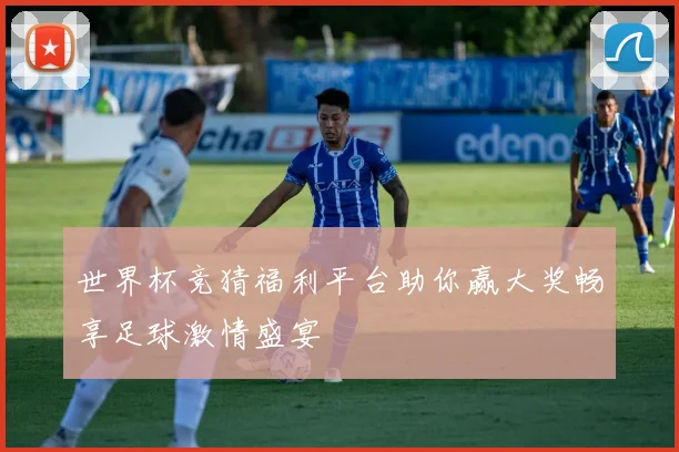 世界杯竞猜福利平台助你赢大奖畅享足球激情盛宴