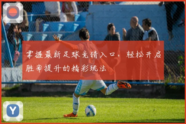 掌握最新足球竞猜入口，轻松开启胜率提升的精彩玩法