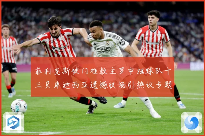 菲利克斯破门难救主罗中框球队十三负库迪西亚遗憾收场引热议专题观察