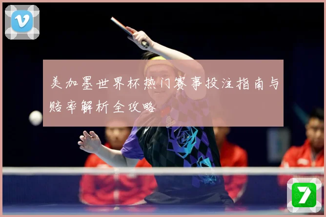 美加墨世界杯热门赛事投注指南与赔率解析全攻略