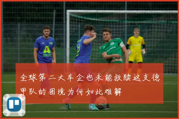 全球第二大车企也未能救赎这支德甲队的困境为何如此难解