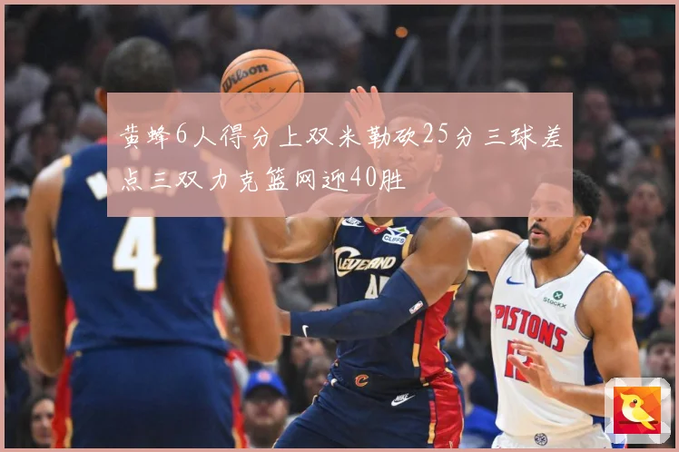 黄蜂6人得分上双米勒砍25分三球差点三双力克篮网迎40胜