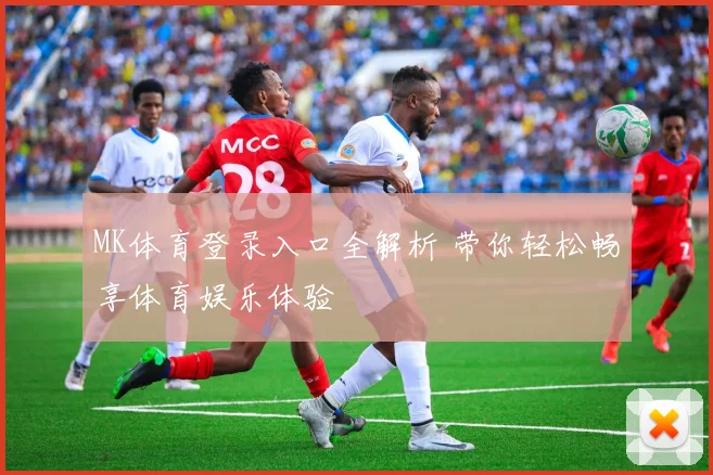MK体育登录入口全解析 带你轻松畅享体育娱乐体验