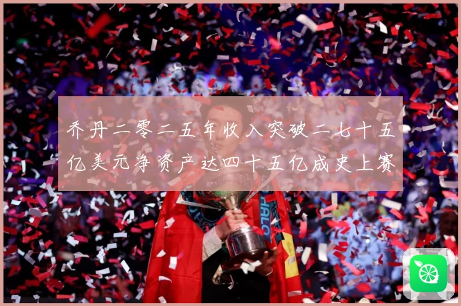 乔丹二零二五年收入突破二七十五亿美元净资产达四十五亿成史上赛场复盘