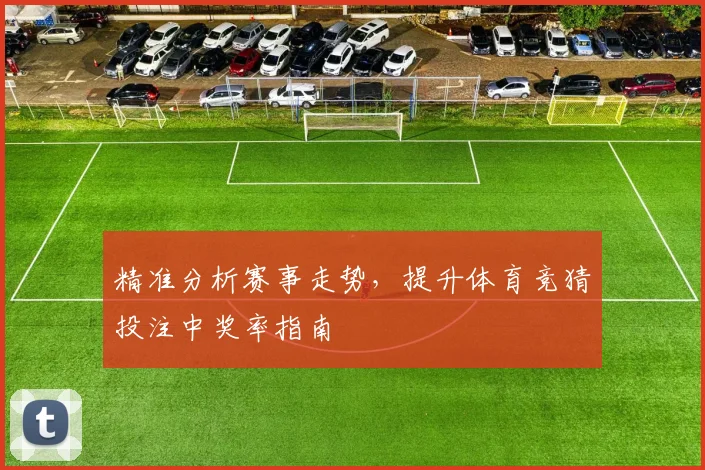 精准分析赛事走势，提升体育竞猜投注中奖率指南