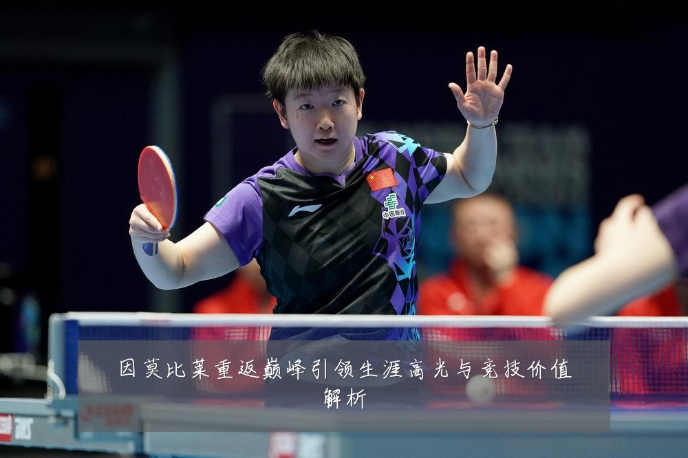 因莫比莱重返巅峰引领生涯高光与竞技价值解析