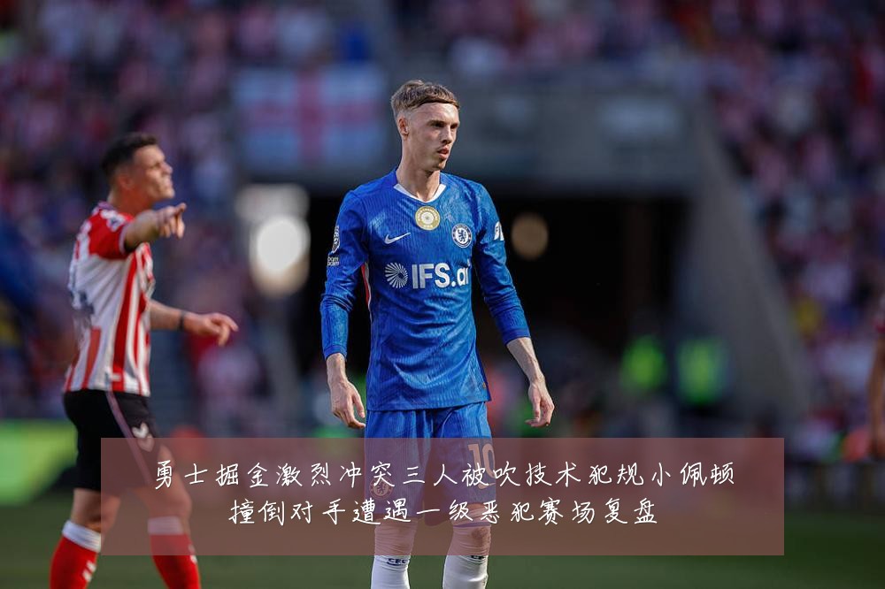 勇士掘金激烈冲突三人被吹技术犯规小佩顿撞倒对手遭遇一级恶犯赛场复盘