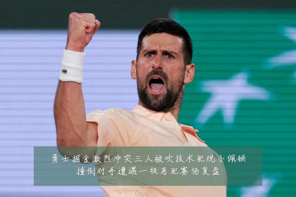 勇士掘金激烈冲突三人被吹技术犯规小佩顿撞倒对手遭遇一级恶犯赛场复盘