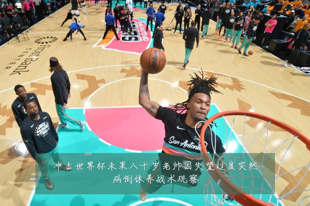 冲击世界杯未果八十岁老帅因失望过度突然病倒休养战术观察