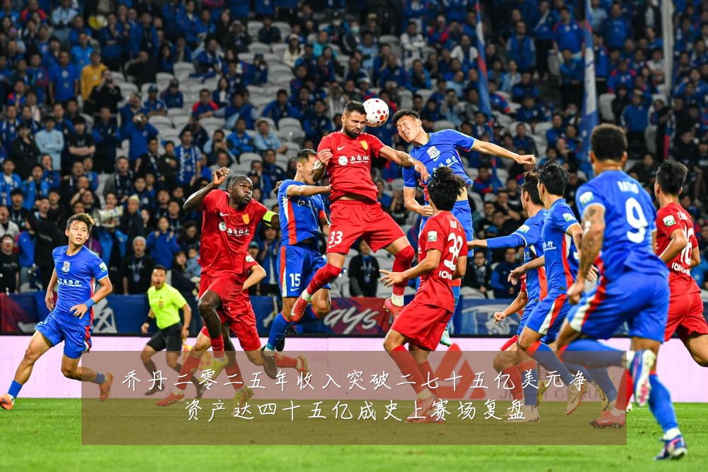 乔丹二零二五年收入突破二七十五亿美元净资产达四十五亿成史上赛场复盘