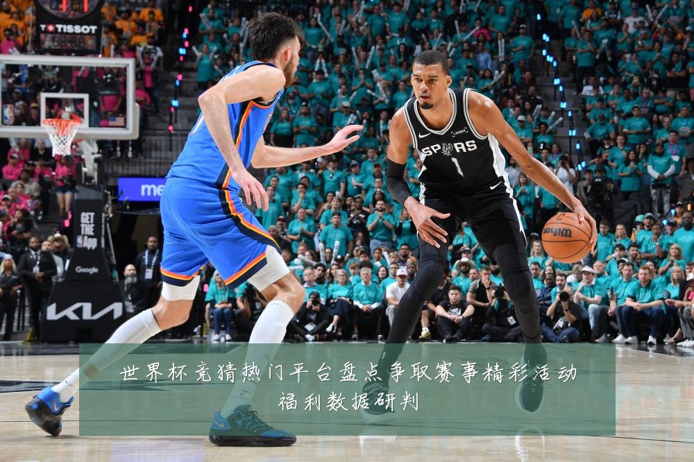 世界杯竞猜热门平台盘点争取赛事精彩活动福利数据研判