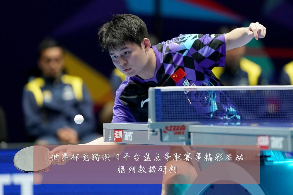 世界杯竞猜热门平台盘点争取赛事精彩活动福利数据研判